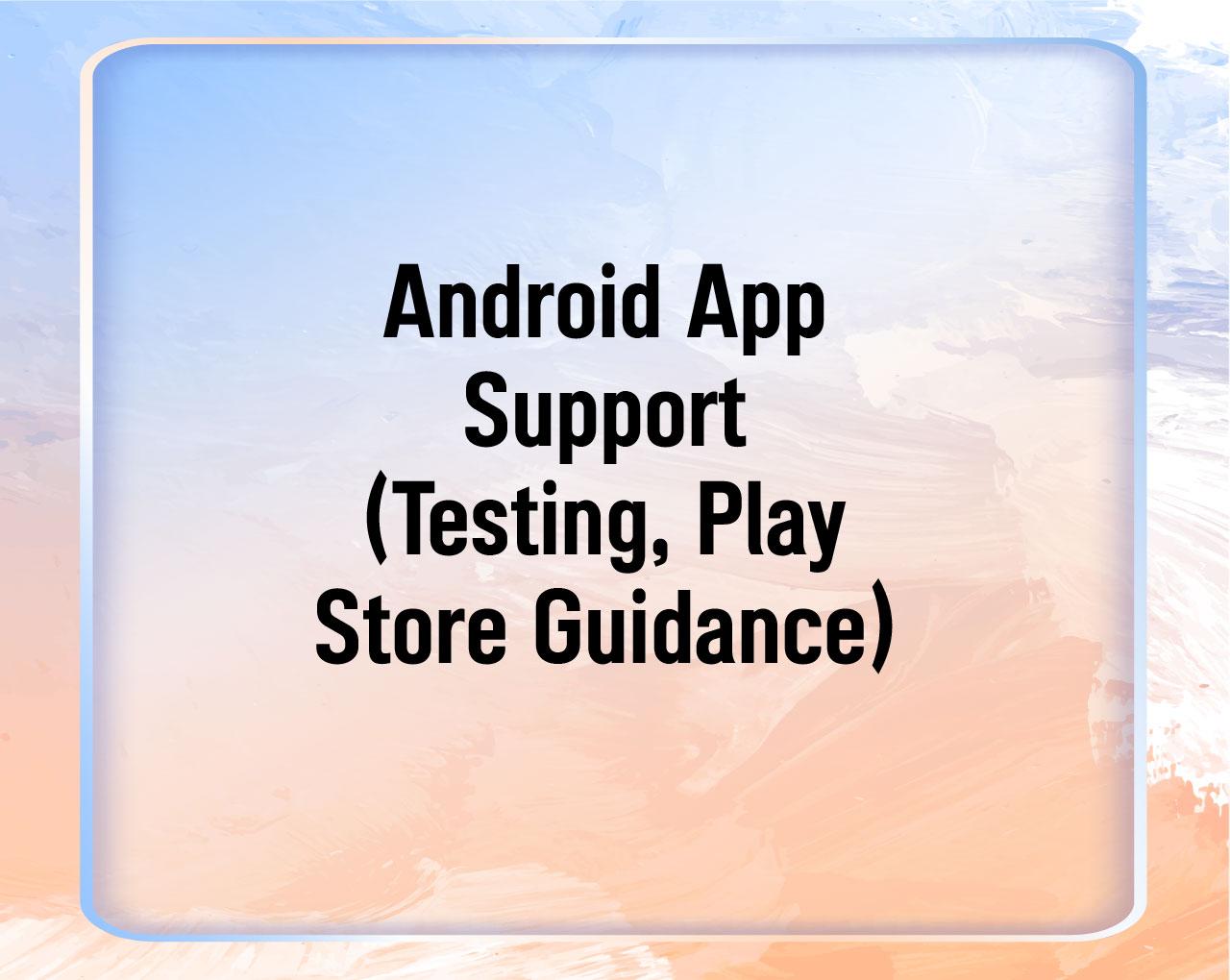 Android App Support (Testing, Play Store Guidance)